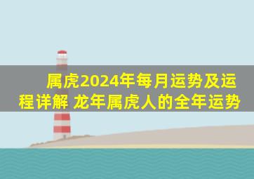 属虎2024年每月运势及运程详解 龙年属虎人的全年运势